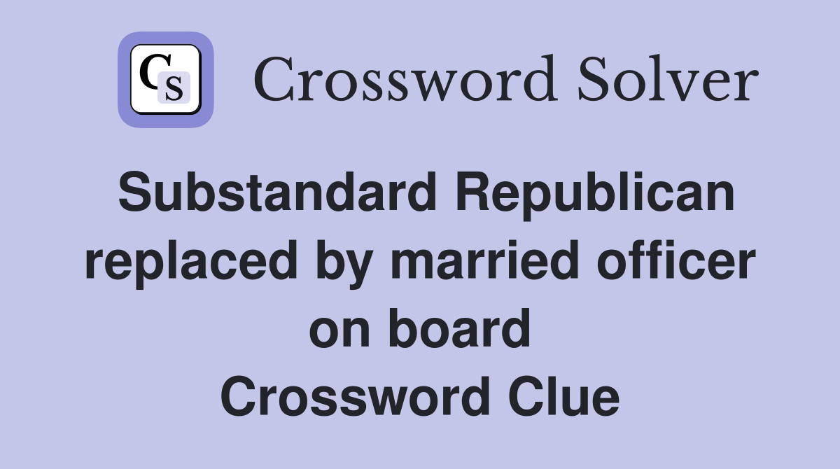 Substandard Republican replaced by married officer on board Crossword Clue