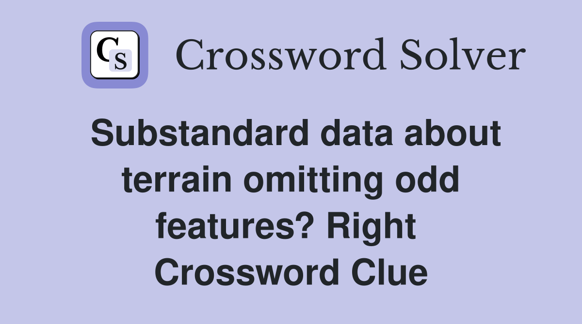 Substandard data about terrain omitting odd features? Right  Crossword Clue