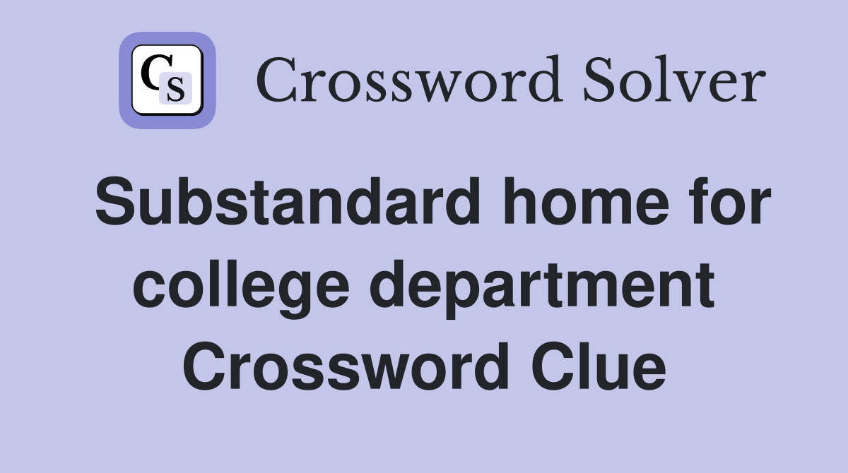 Substandard home for college department Crossword Clue