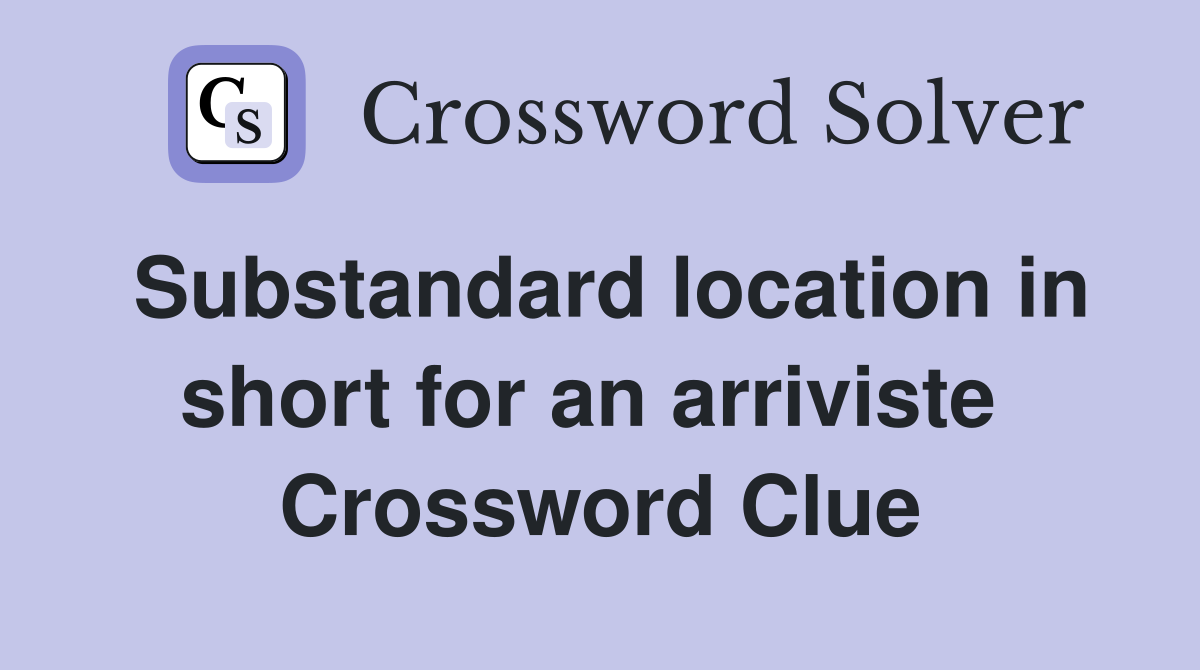 Substandard location in short for an arriviste  Crossword Clue