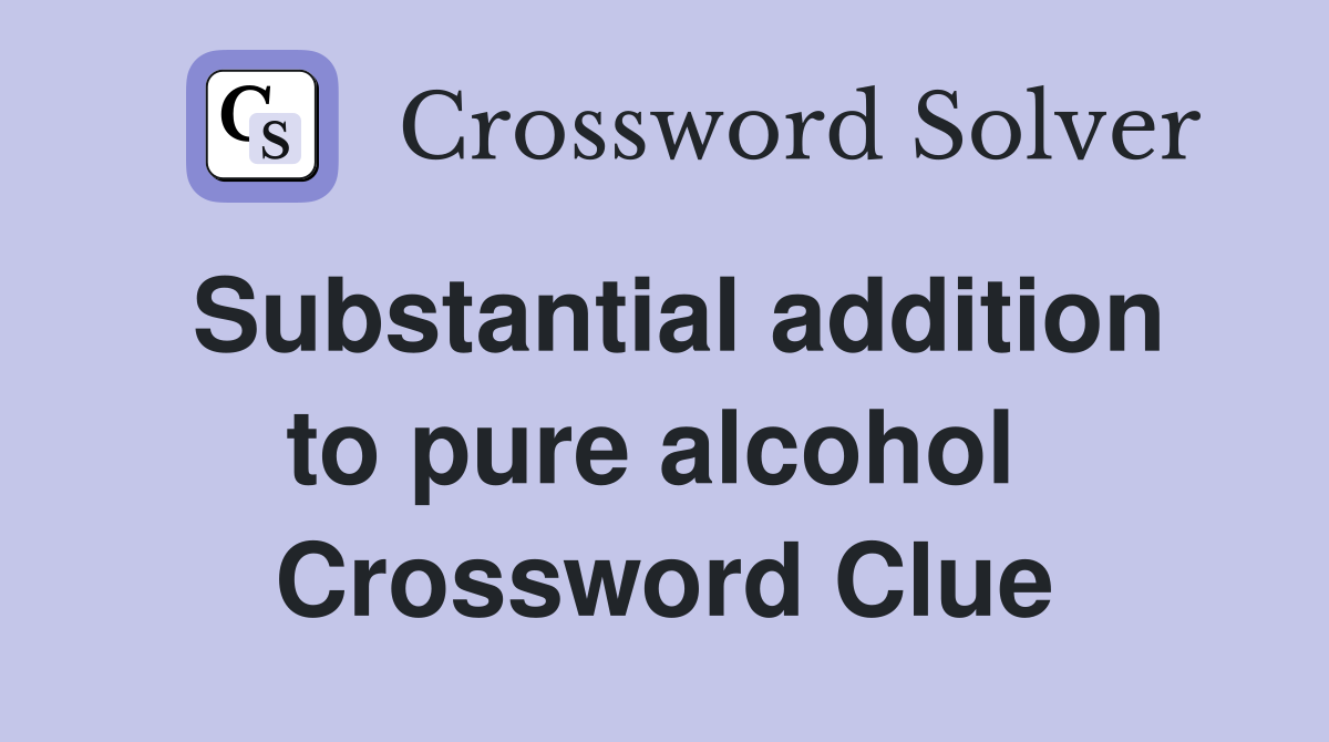 Substantial addition to pure alcohol  Crossword Clue