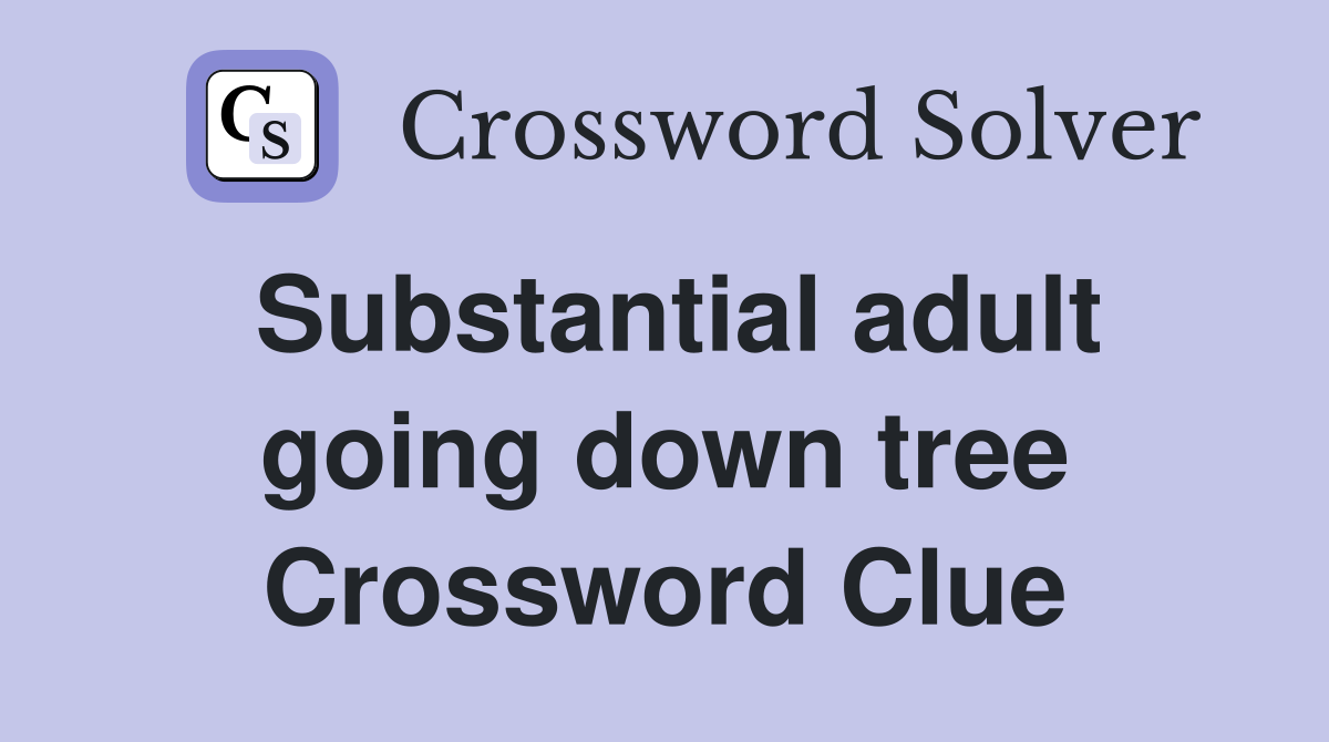 Substantial adult going down tree Crossword Clue