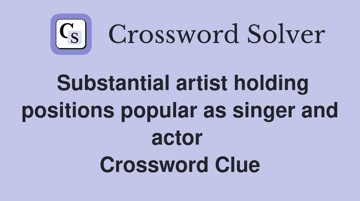 Substantial artist holding positions popular as singer and actor  Crossword Clue