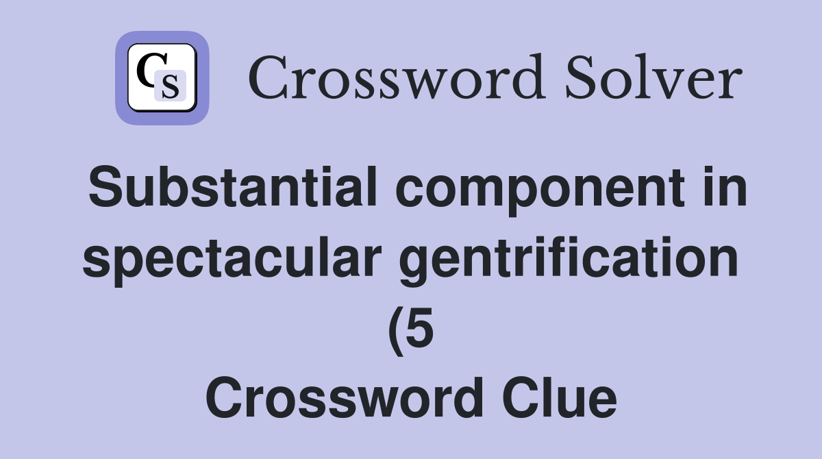 Substantial component in spectacular gentrification (5) Crossword Substantial component in spectacular gentrification (5) Crossword