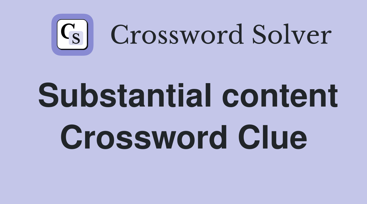 Substantial content Crossword Clue