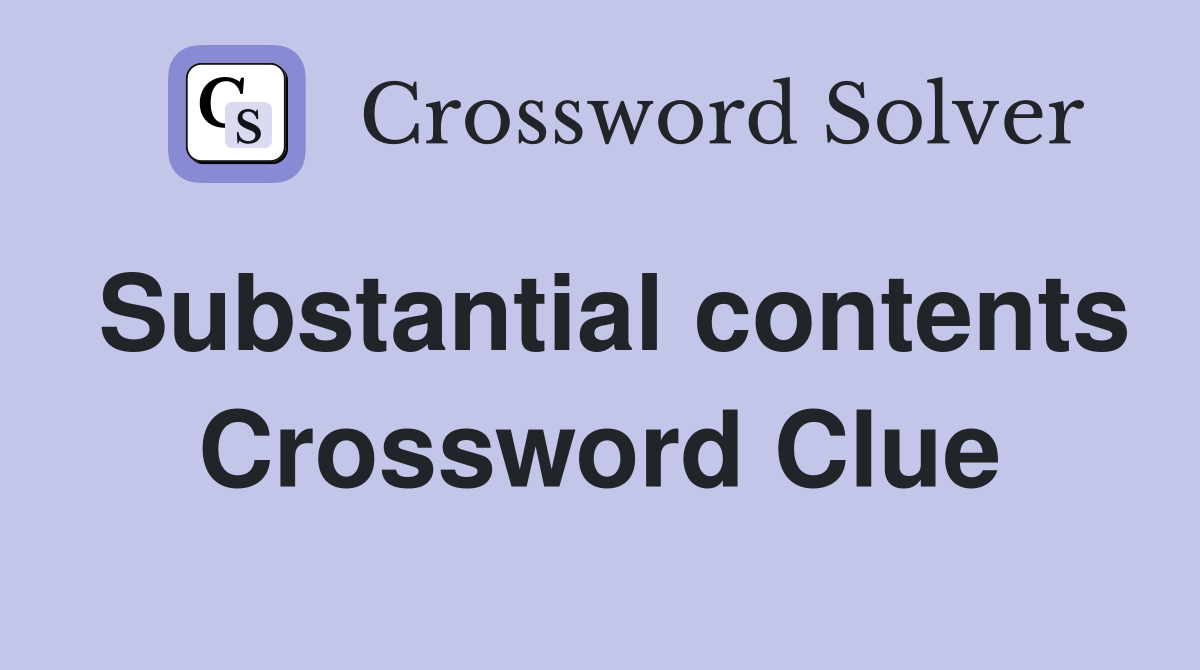 Substantial contents Crossword Clue