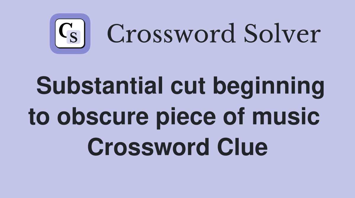 Substantial cut beginning to obscure piece of music  Crossword Clue