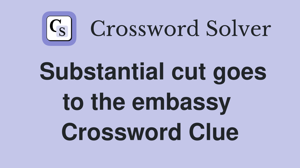Substantial cut goes to the embassy  Crossword Clue