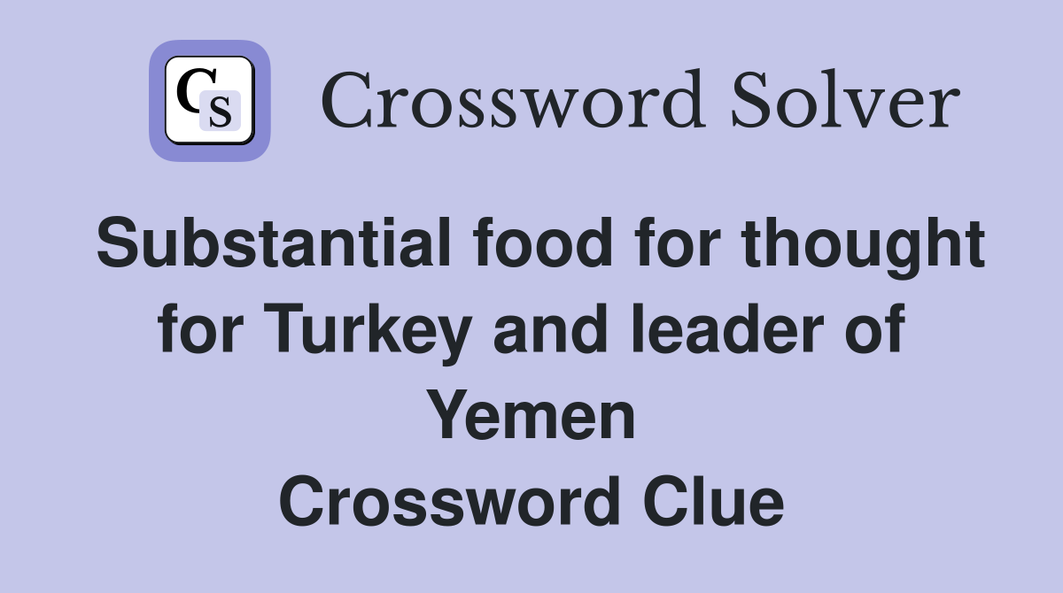 Substantial food for thought for Turkey and leader of Yemen Crossword Clue
