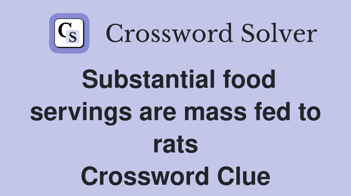 Substantial food servings are mass fed to rats Crossword Clue