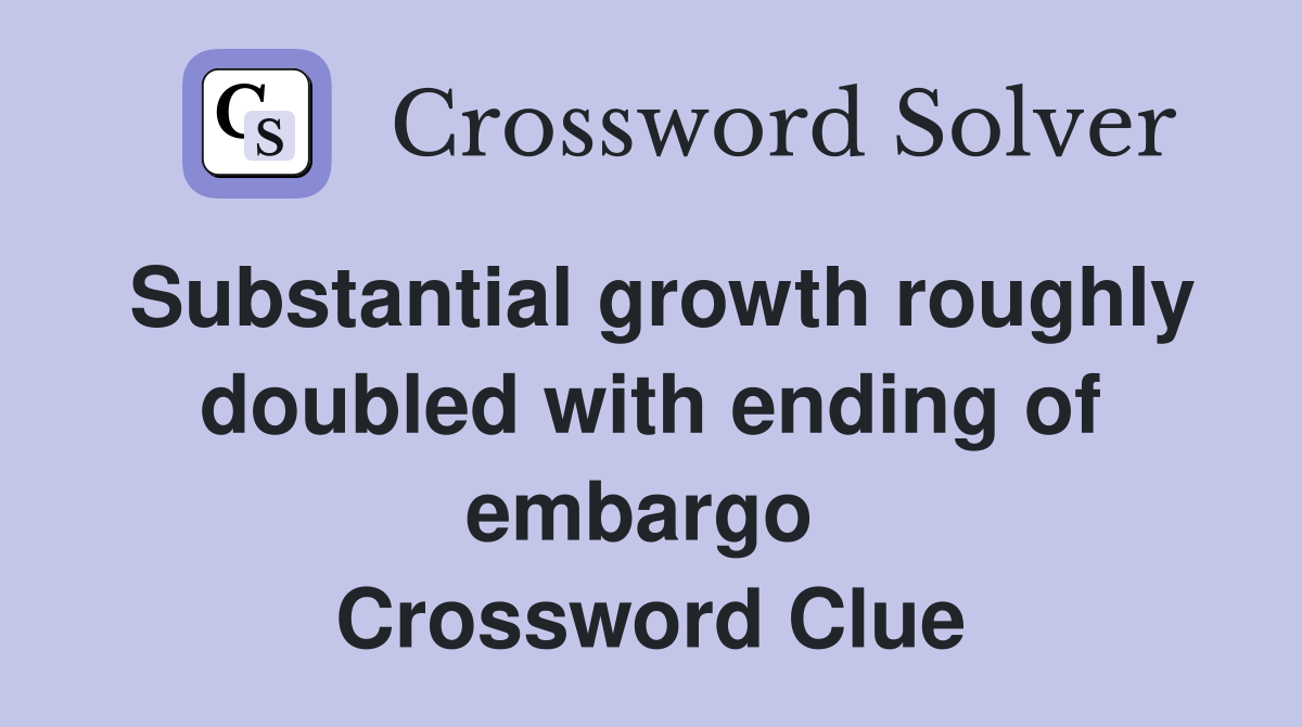Substantial growth roughly doubled with ending of embargo  Crossword Clue
