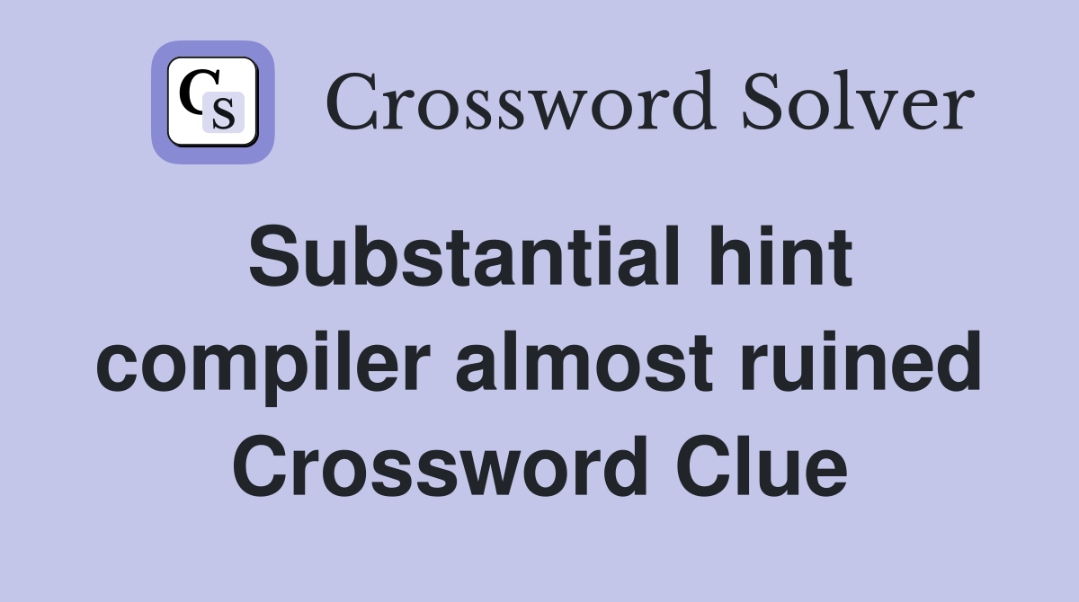 Substantial hint compiler almost ruined Crossword Clue