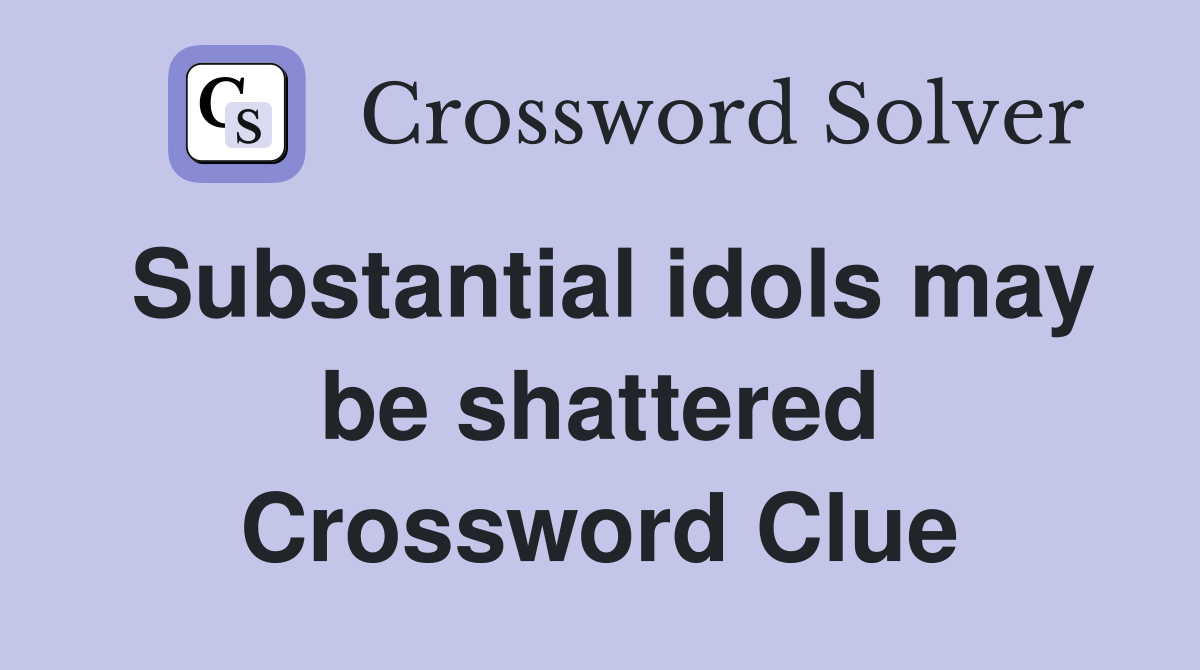 Substantial idols may be shattered Crossword Clue