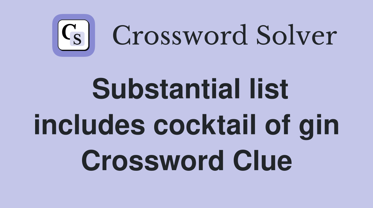 Substantial list includes cocktail of gin Crossword Clue
