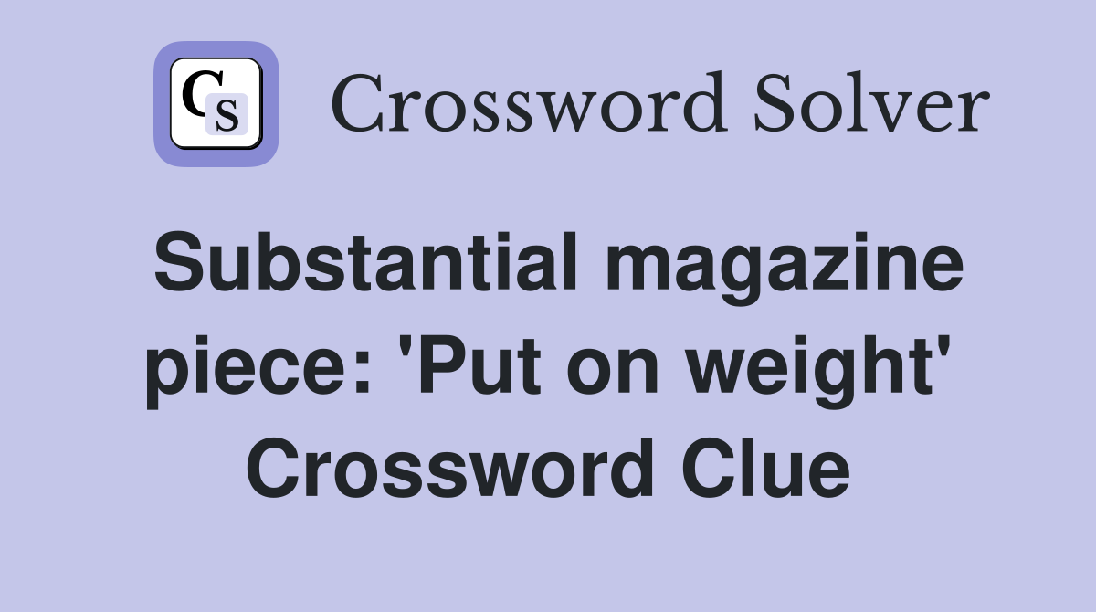 Substantial magazine piece: 'Put on weight' Crossword Clue