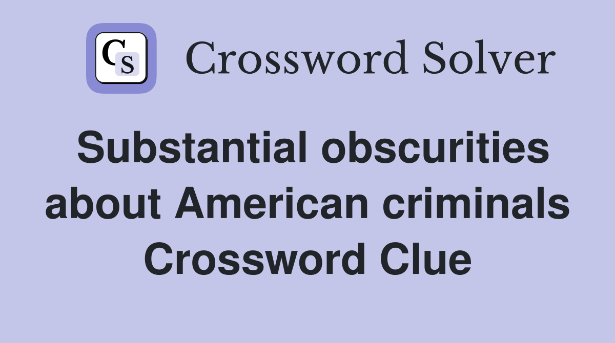 Substantial obscurities about American criminals Crossword Clue