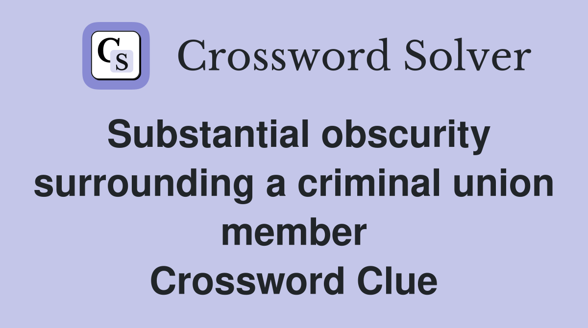 Substantial obscurity surrounding a criminal union member Crossword Clue