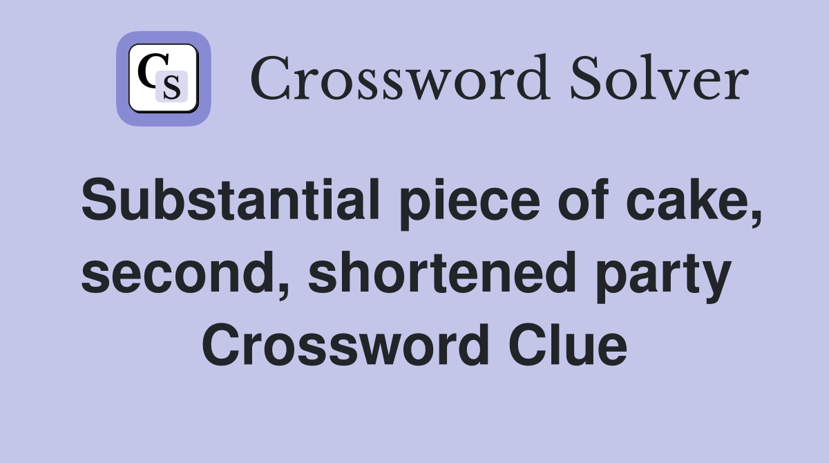 Substantial piece of cake, second, shortened party  Crossword Clue