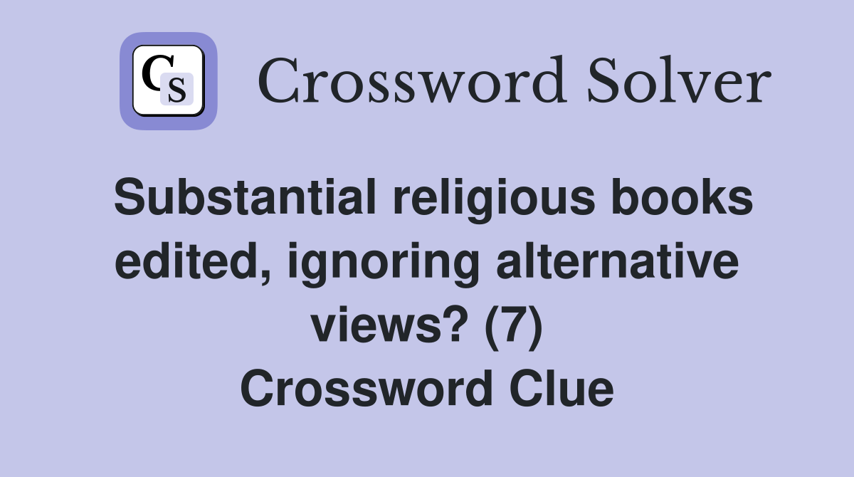 Substantial religious books edited, ignoring alternative views? (7) Crossword Clue