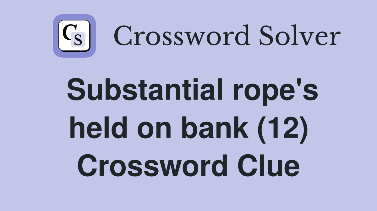Substantial rope's held on bank (12) Crossword Clue