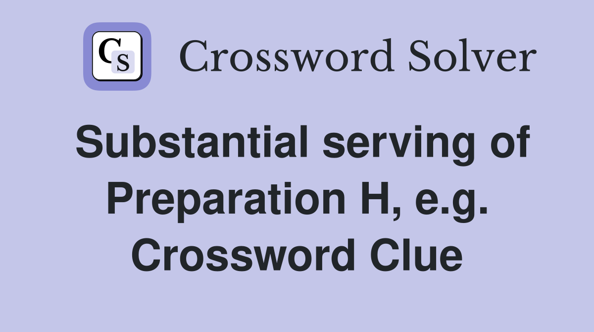 Substantial serving of Preparation H, e.g. Crossword Clue