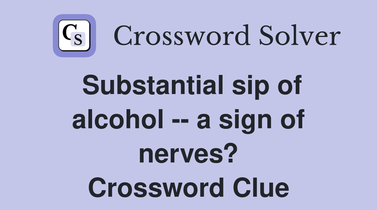 Substantial sip of alcohol -- a sign of nerves? Crossword Clue