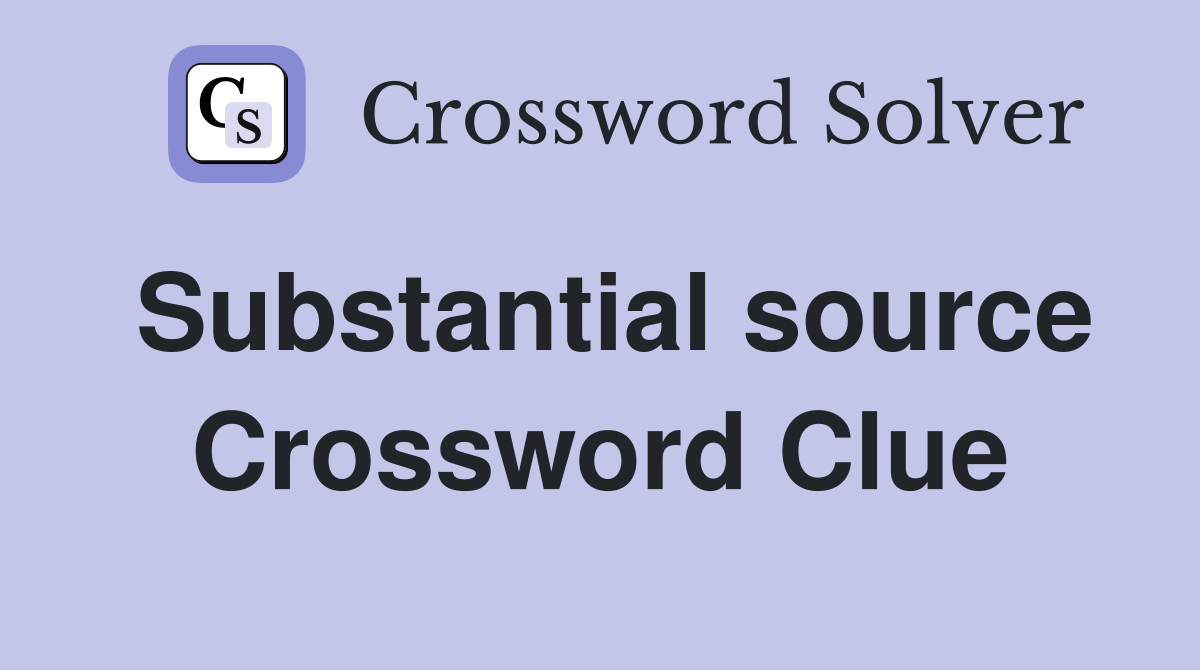 Substantial source Crossword Clue