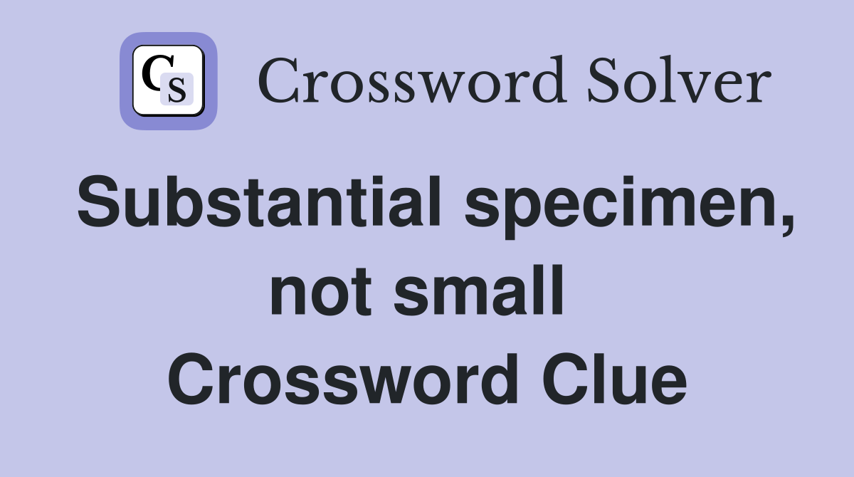 Substantial specimen, not small  Crossword Clue