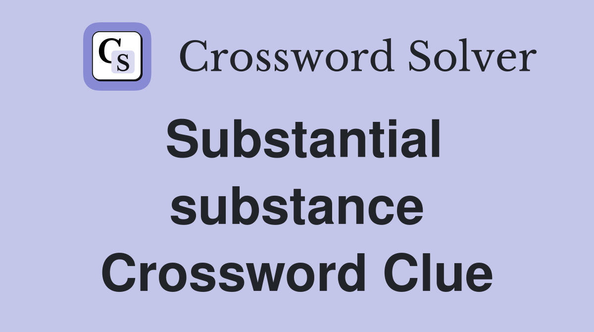 Substantial substance Crossword Clue
