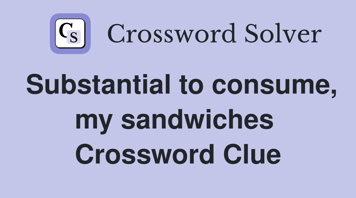 Substantial to consume, my sandwiches  Crossword Clue