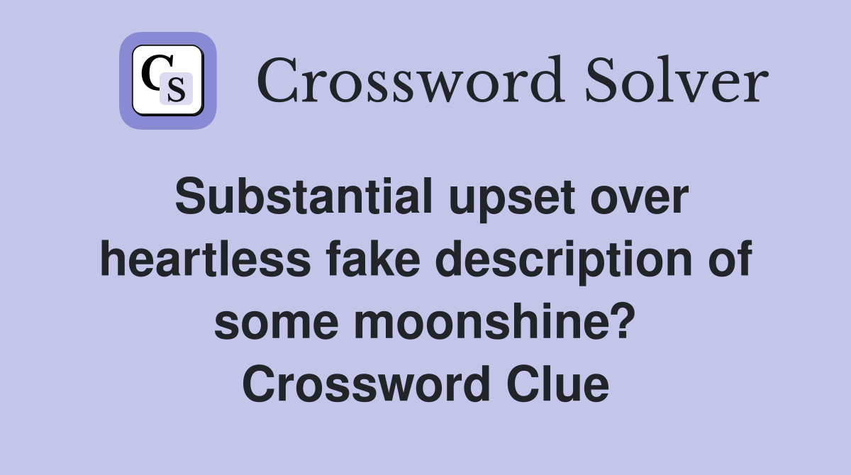 Substantial upset over heartless fake description of some moonshine? Crossword Clue