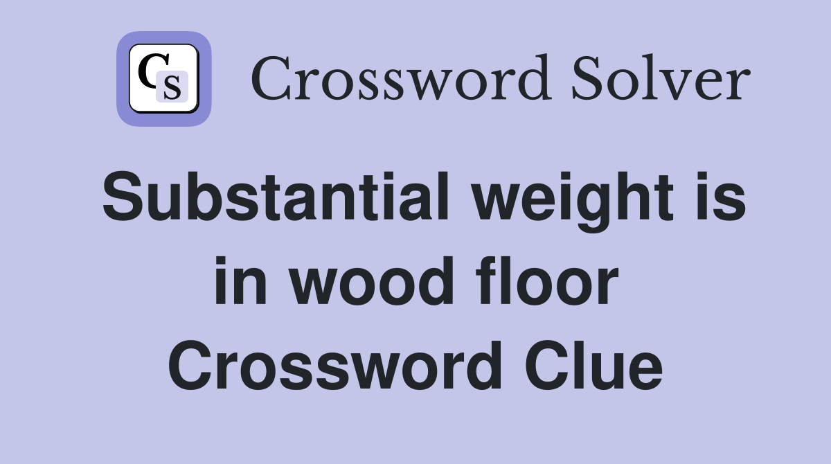 Substantial weight is in wood floor Crossword Clue