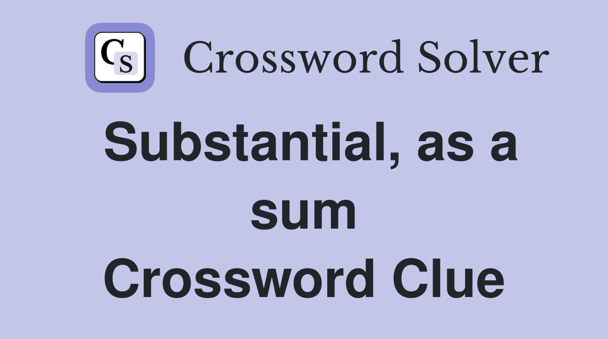 Substantial, as a sum Crossword Clue
