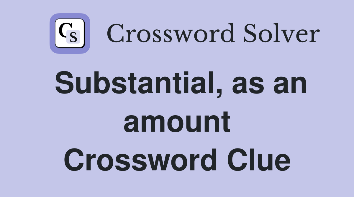 Substantial, as an amount Crossword Clue