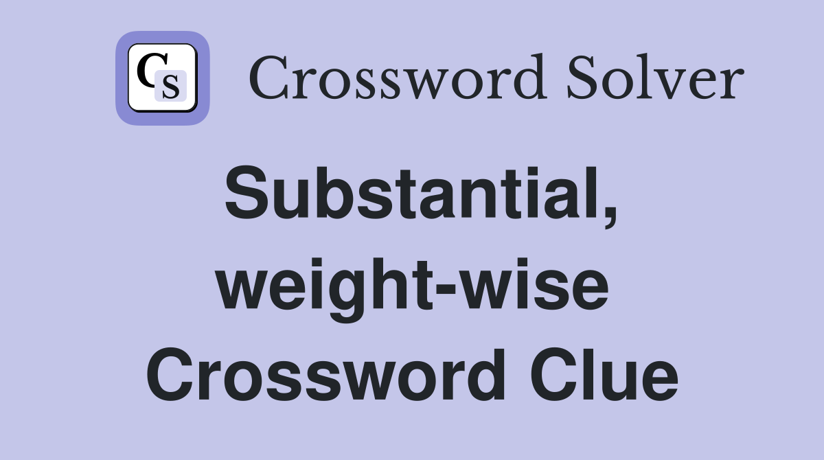 Substantial, weight-wise Crossword Clue