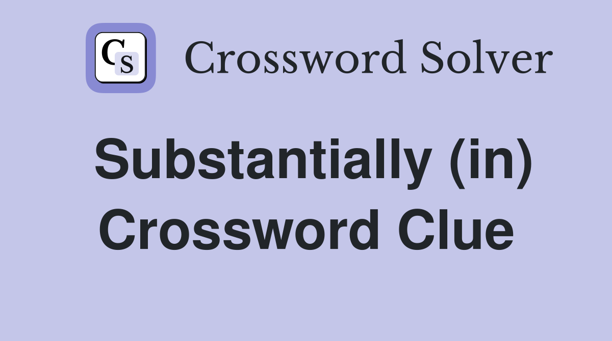 Substantially (in) Crossword Clue