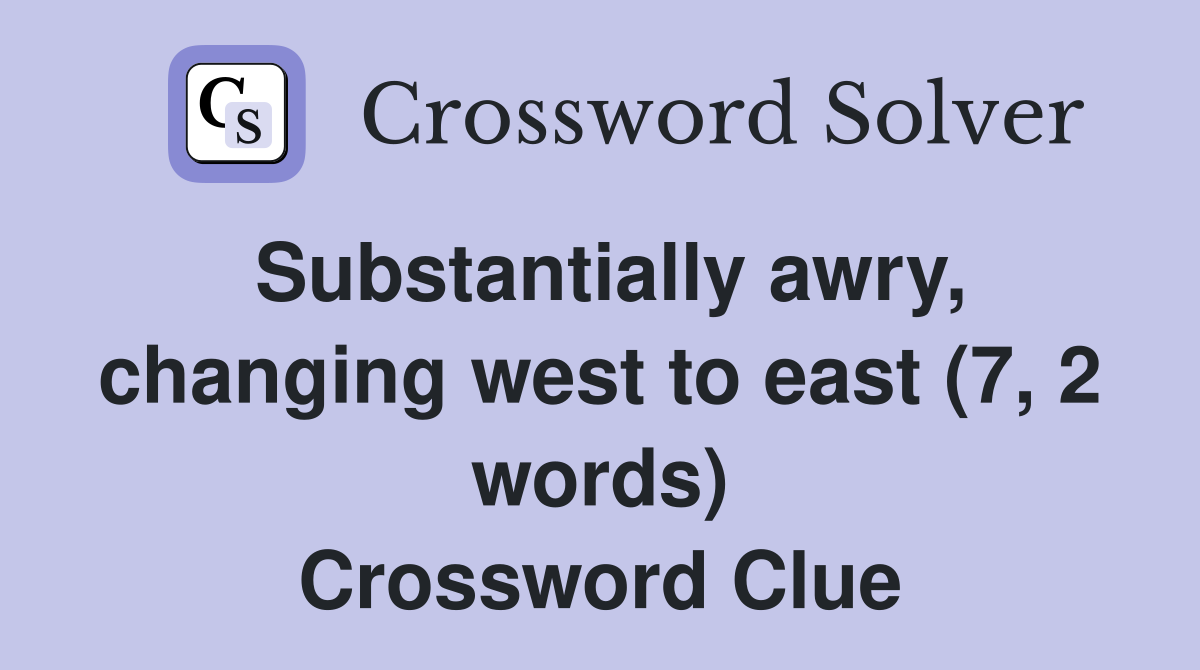 Substantially awry, changing west to east (7, 2 words) Crossword Clue