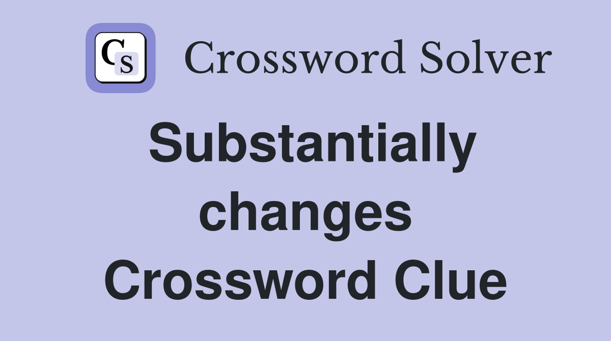 Substantially changes Crossword Clue