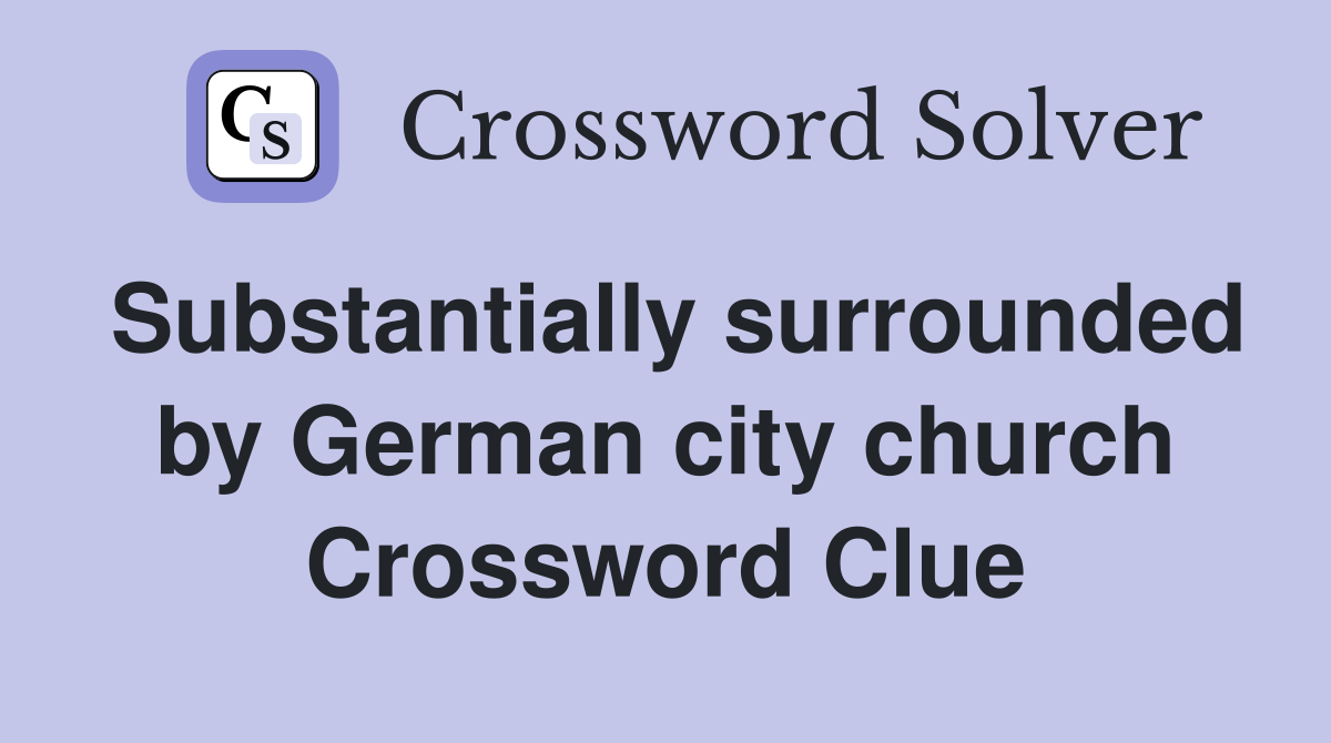 Substantially surrounded by German city church Crossword Clue