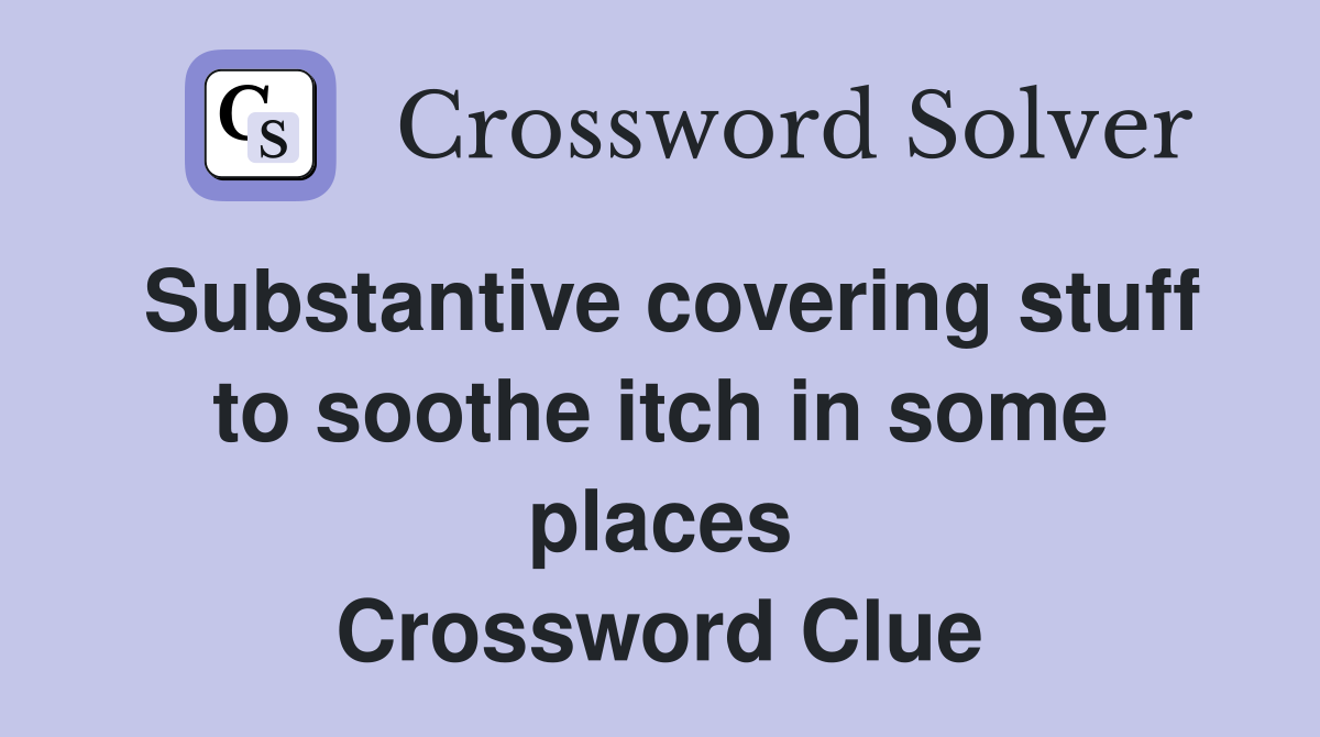 Substantive covering stuff to soothe itch in some places Crossword