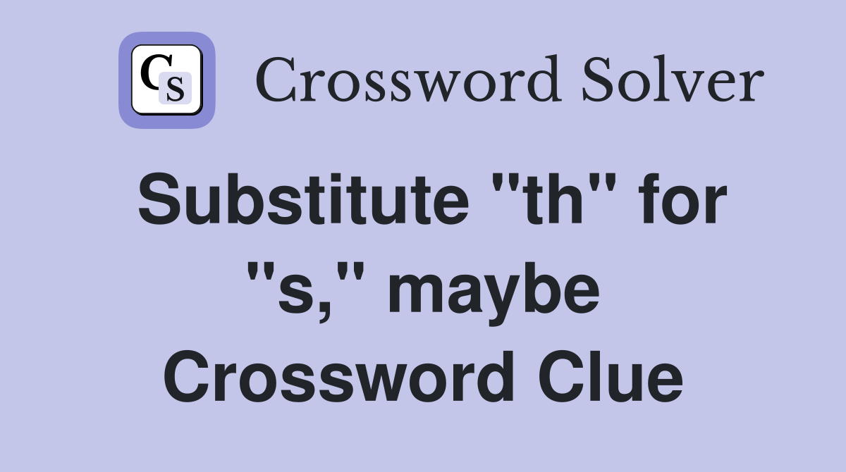 Substitute "th" for "s," maybe Crossword Clue
