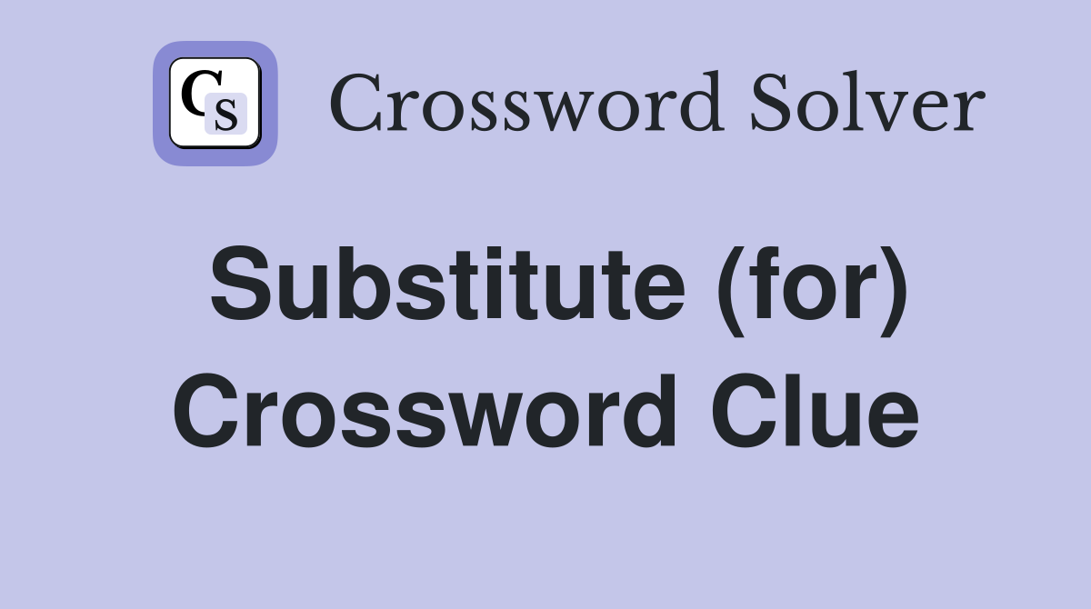 Substitute (for) Crossword Clue