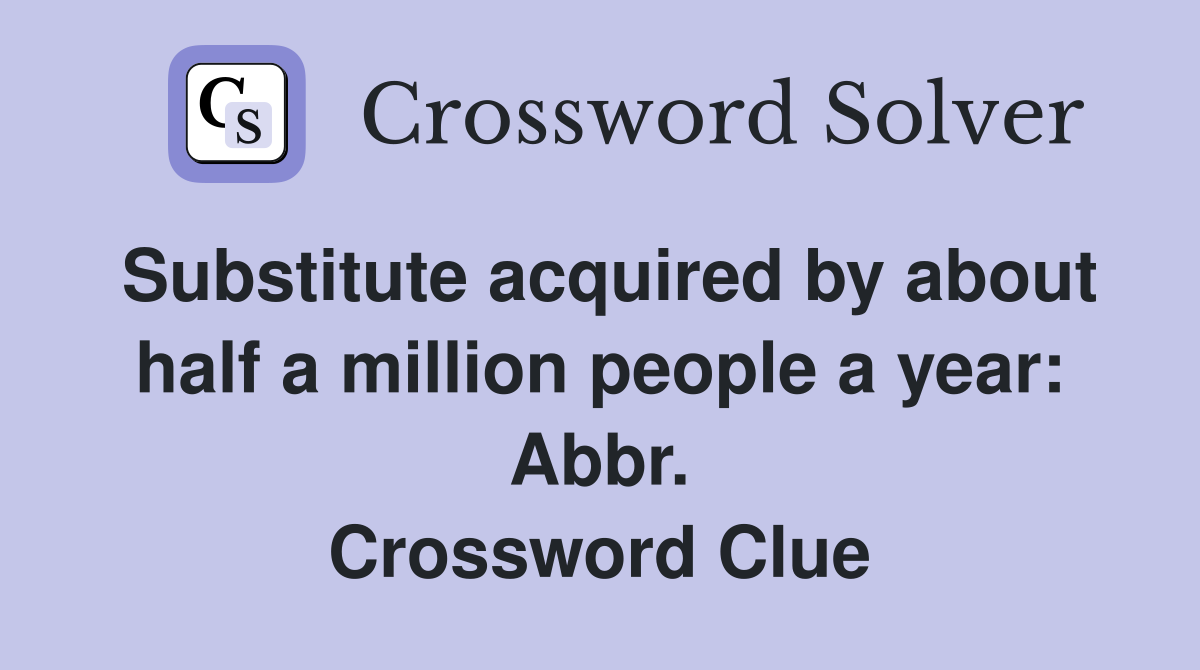 Substitute acquired by about half a million people a year: Abbr. Crossword Clue