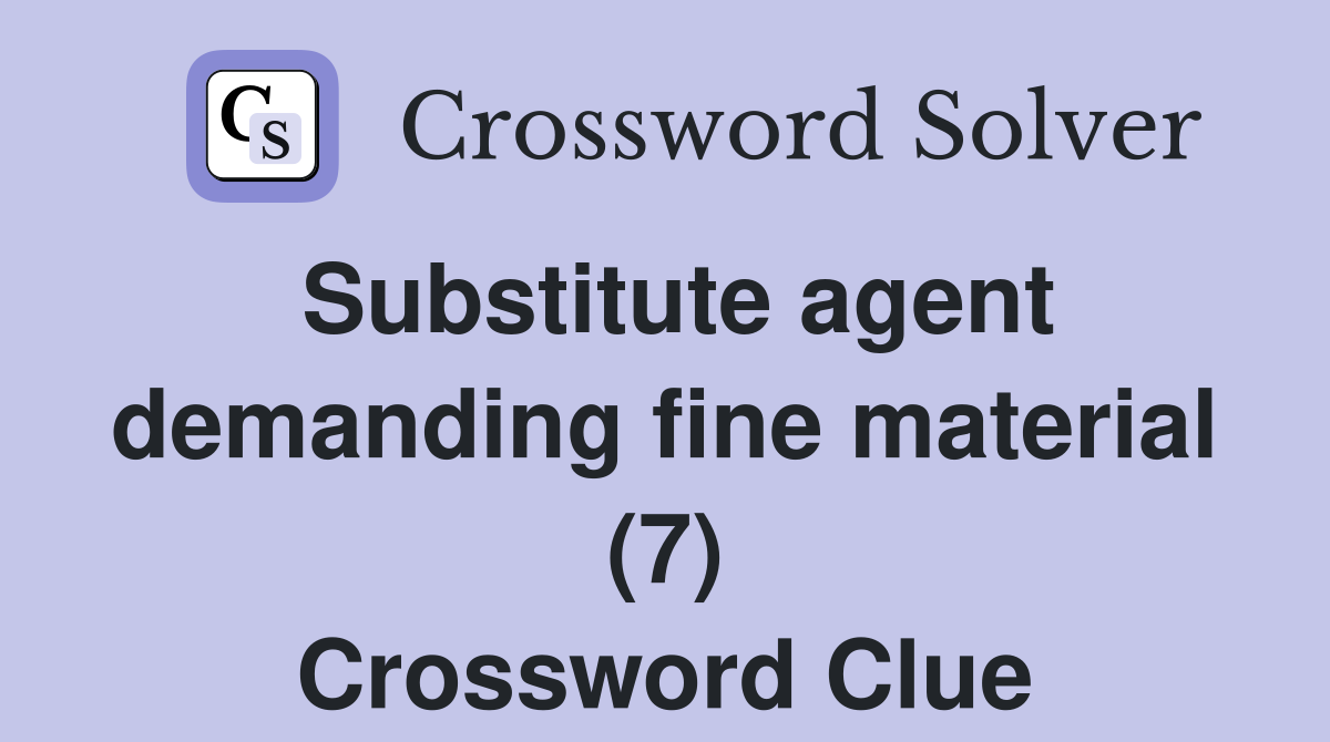 Substitute agent demanding fine material (7) Crossword Clue