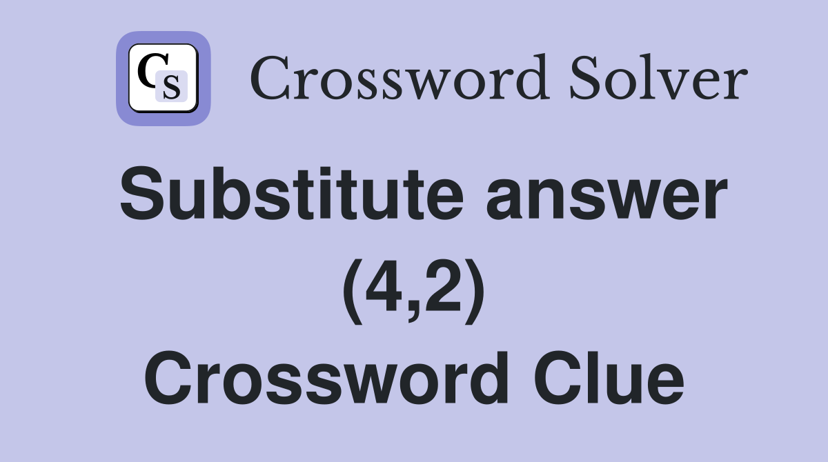 Substitute answer (4,2) Crossword Clue