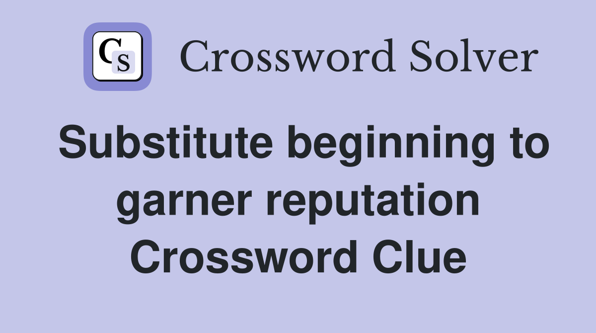 Substitute beginning to garner reputation Crossword Clue