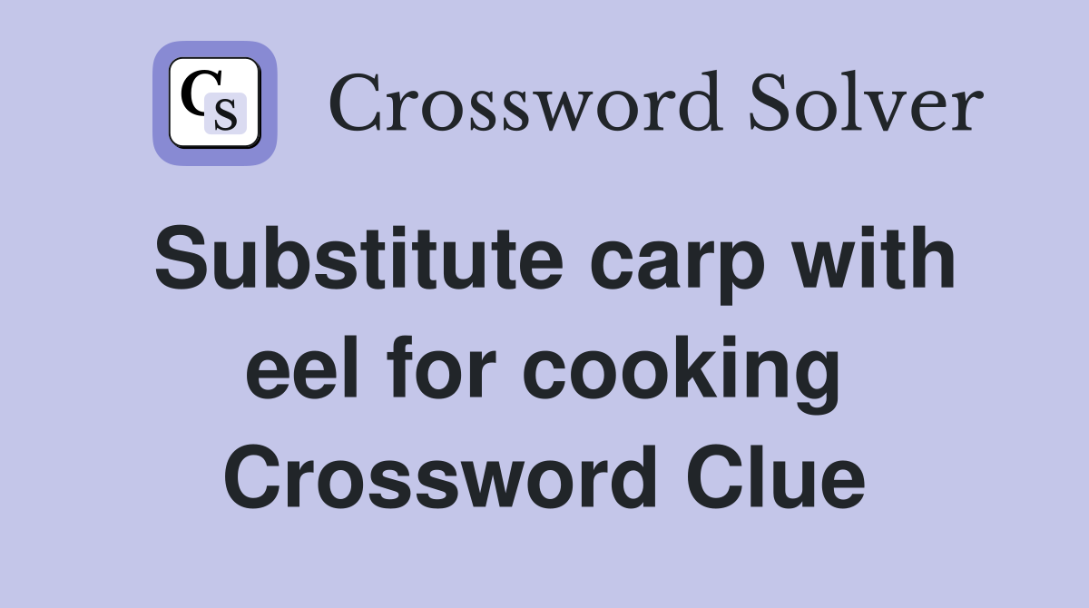 Substitute carp with eel for cooking Crossword Clue