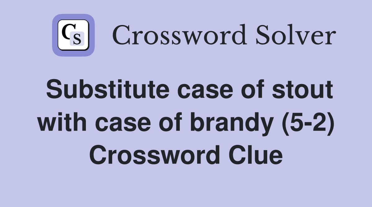 Substitute case of stout with case of brandy (5-2) Crossword Clue