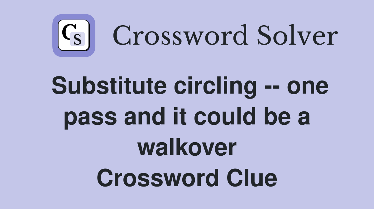 Substitute circling -- one pass and it could be a walkover Crossword Clue