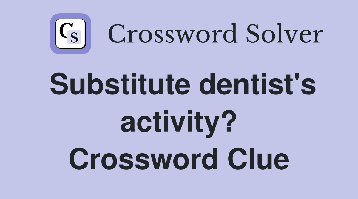 Substitute dentist's activity? Crossword Clue